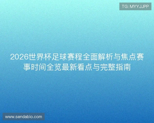 2026世界杯足球赛程全面解析与焦点赛事时间全览最新看点与完整指南