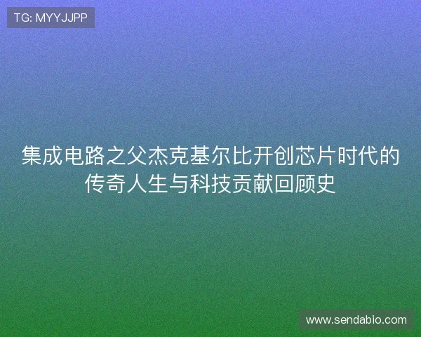 集成电路之父杰克基尔比开创芯片时代的传奇人生与科技贡献回顾史